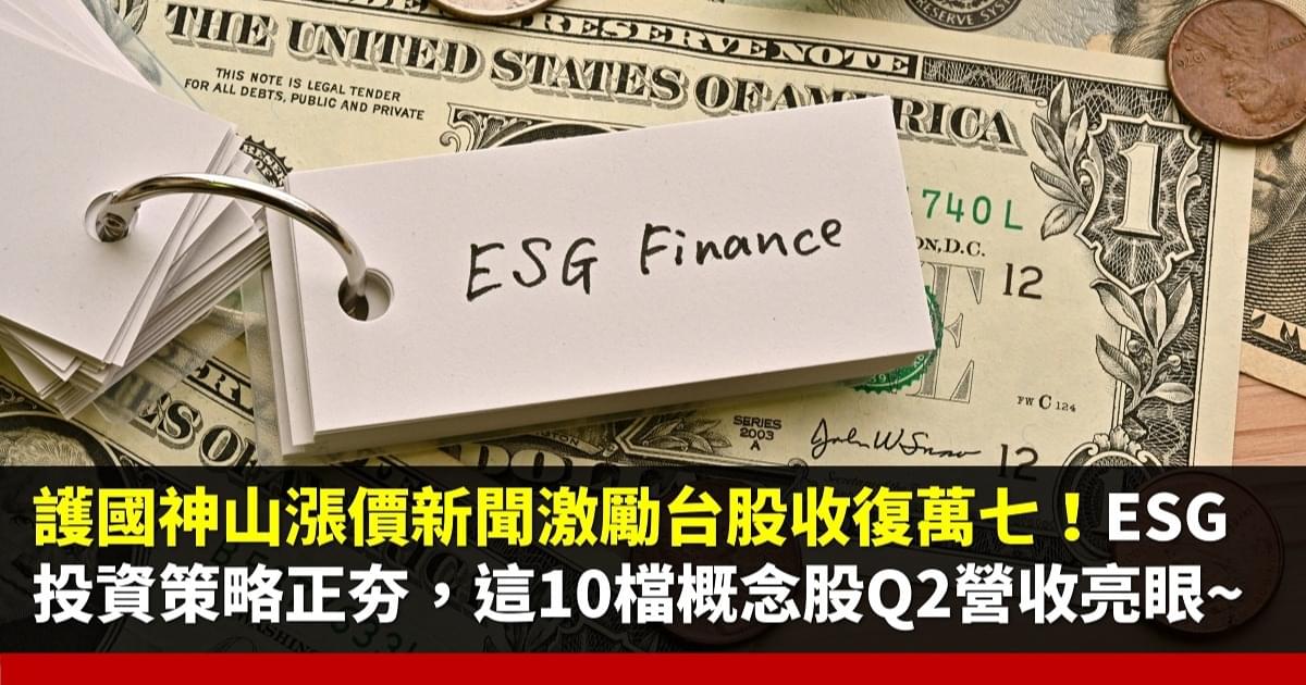 護國神山漲價新聞激勵台股收復萬七!ESG投資策略正夯,10檔Q2營收亮眼的ESG概念股搶先看!